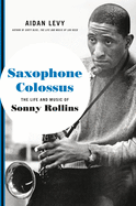 Saxophone Colossus : the life and music of Sonny Rollins