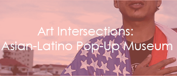 Art Intersections: Asian-Latino Pop-Up Museum
